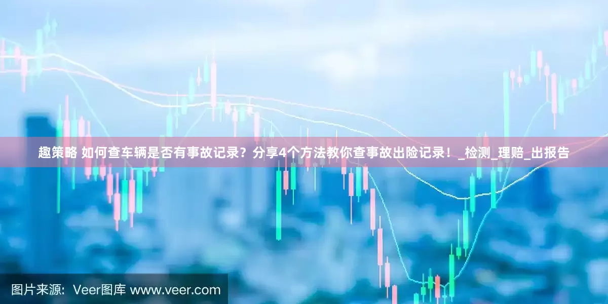 趣策略 如何查车辆是否有事故记录？分享4个方法教你查事故出险记录！_检测_理赔_出报告