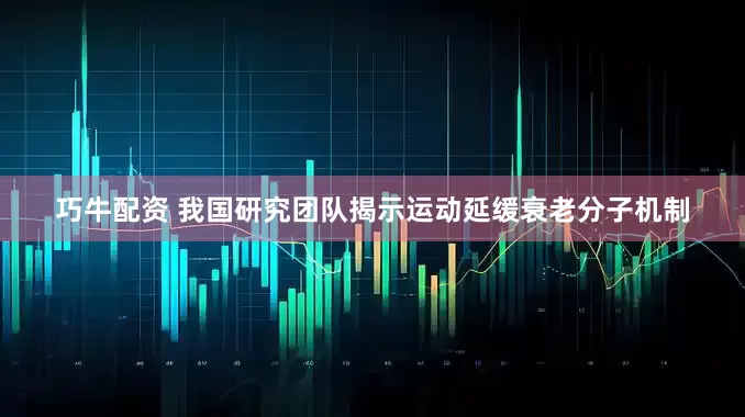 巧牛配资 我国研究团队揭示运动延缓衰老分子机制