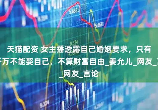 天猫配资 女主播透露自己婚姻要求，只有一千万不能娶自己，不算财富自由_姜允儿_网友_言论