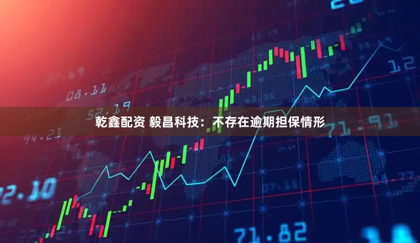 乾鑫配资 毅昌科技：不存在逾期担保情形