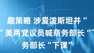 趣策略 涉爱泼斯坦并“说谎”　美两党议员喊商务部长“下课”