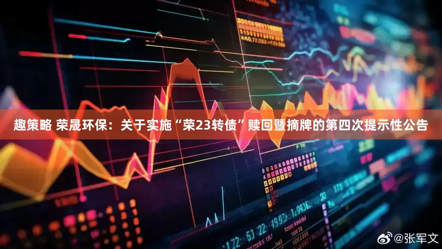 趣策略 荣晟环保：关于实施“荣23转债”赎回暨摘牌的第四次提示性公告