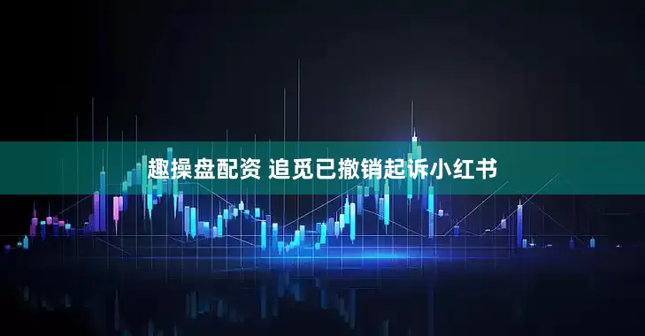趣操盘配资 追觅已撤销起诉小红书